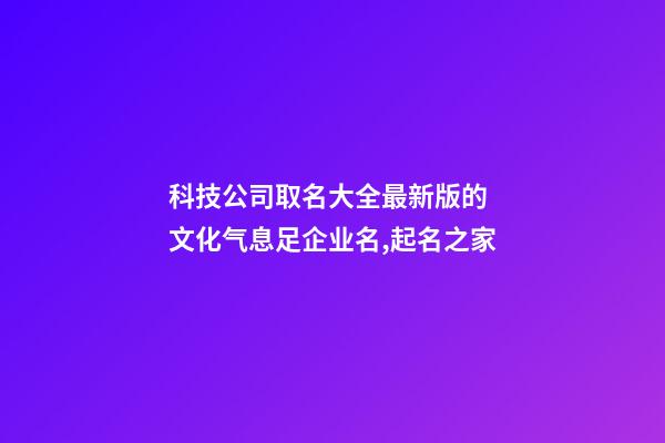 科技公司取名大全最新版的 文化气息足企业名,起名之家-第1张-公司起名-玄机派